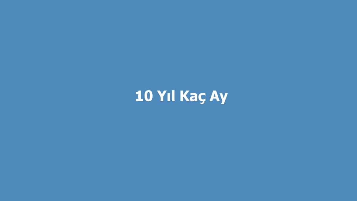 10 Yıl Kaç Ay? Hesaplama ve Dönüştürme İşlemleri