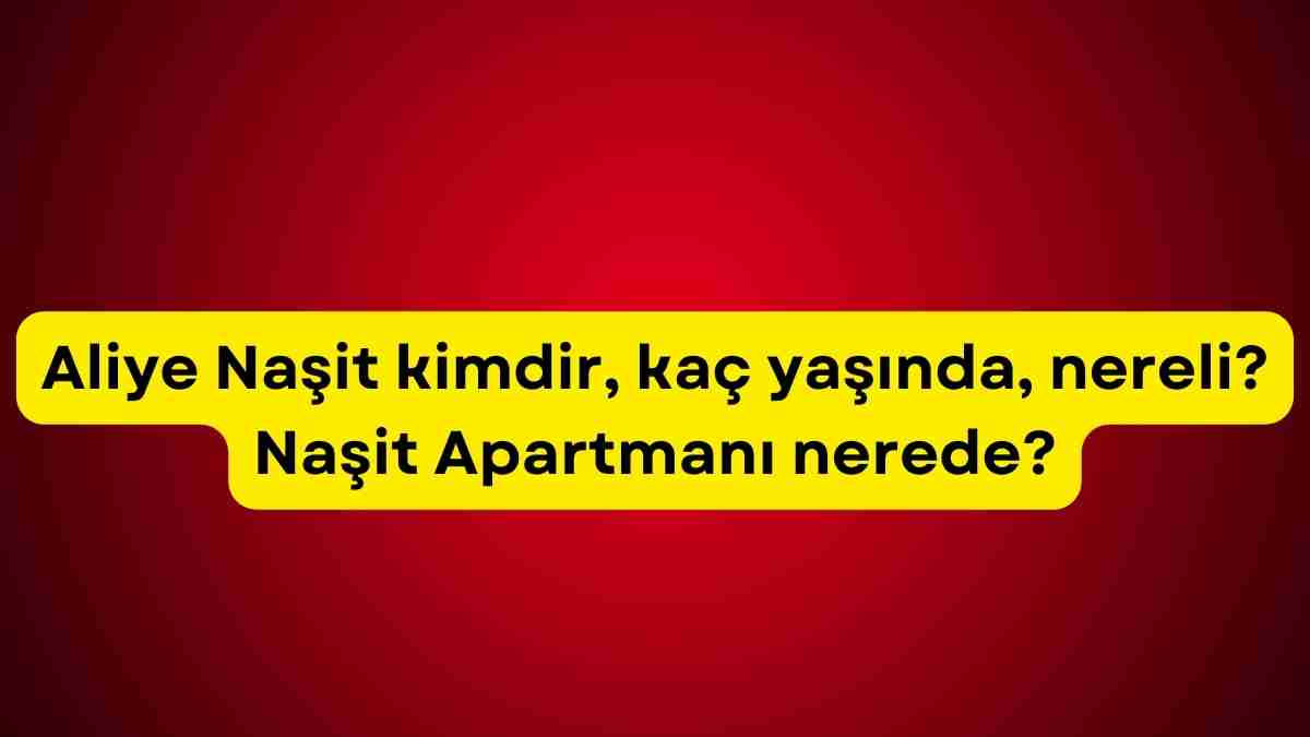 Aliye Naşit kimdir, kaç yaşında, nereli? Naşit Apartmanı nerede?