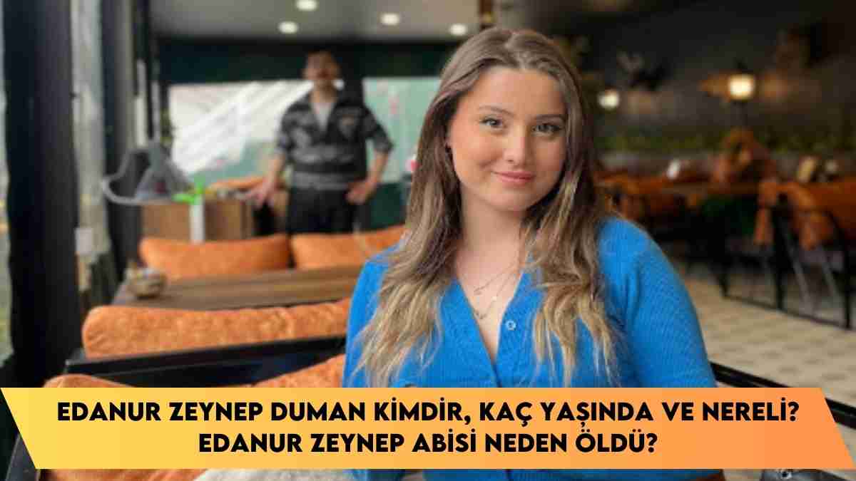 Edanur Zeynep Duman kimdir, kaç yaşında ve nereli? Edanur Zeynep Abisi neden öldü?