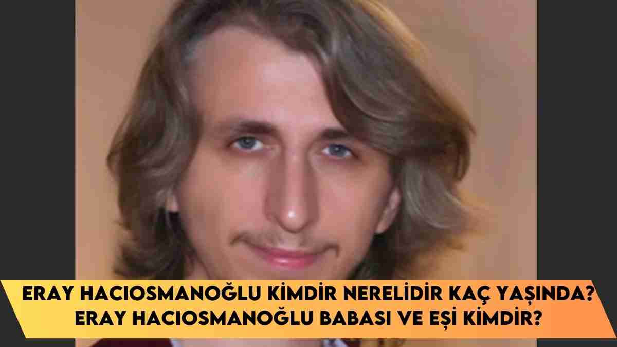 Eray Hacıosmanoğlu kimdir nerelidir kaç yaşında? Eray Hacıosmanoğlu babası ve eşi kimdir?