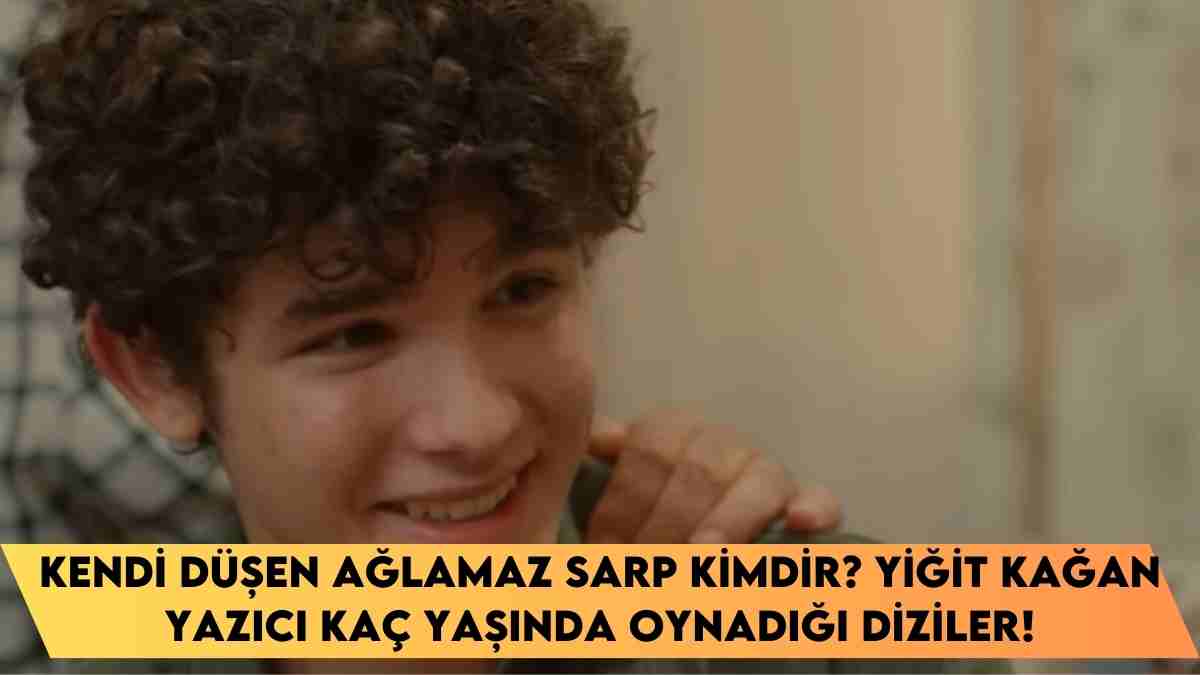 Kendi Düşen Ağlamaz Sarp kimdir? Yiğit Kağan Yazıcı kaç yaşında oynadığı diziler!