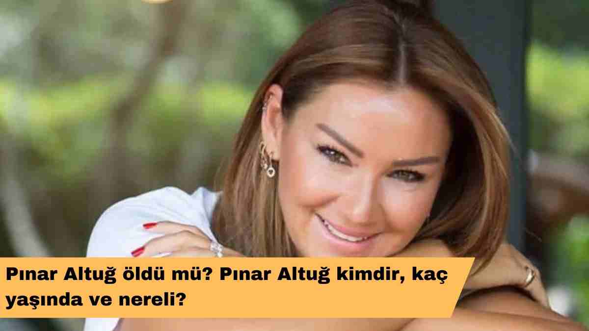 Pınar Altuğ öldü mü