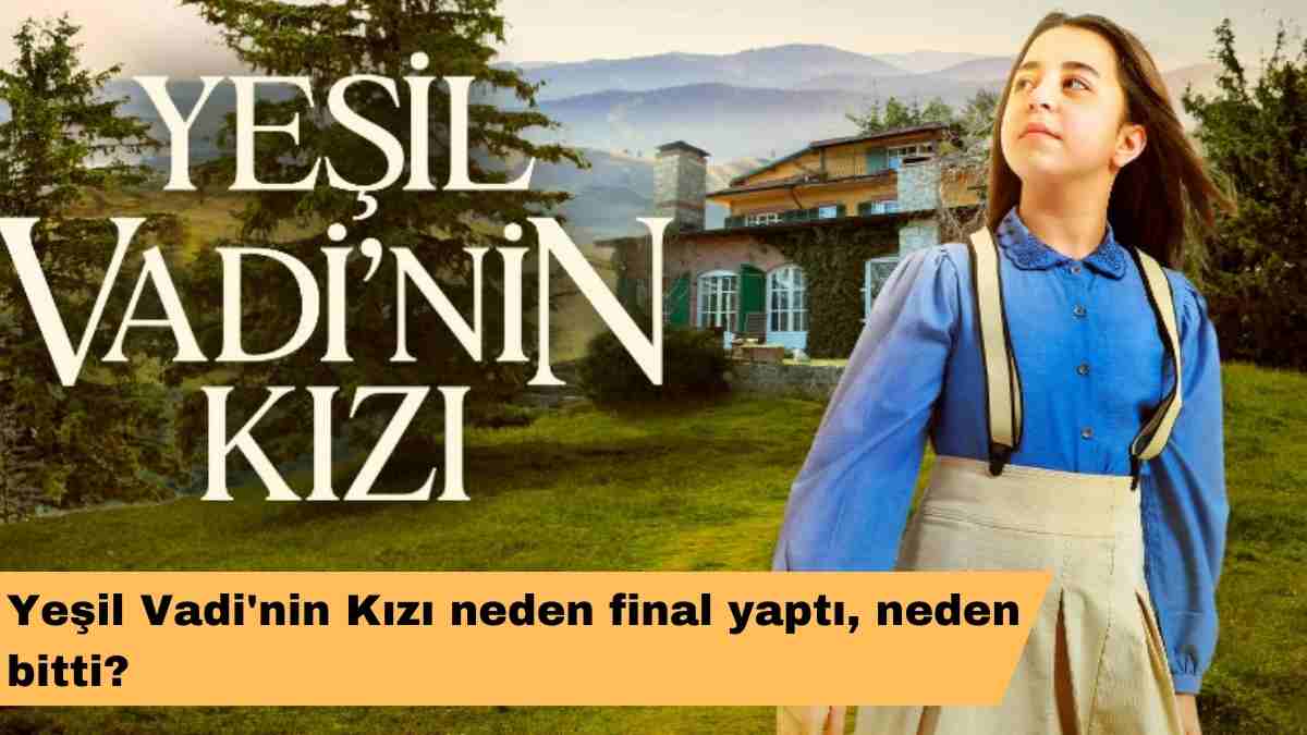 Yeşil Vadi'nin Kızı neden final yaptı