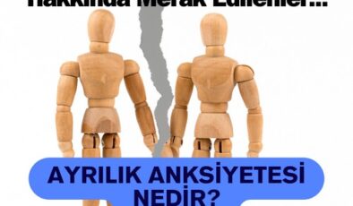 Ayrılık Anksiyetesi Nedir? Ayrılık Kaygısı Bozuluğu Nedir? Yetişkinlerde Ayrılma Kaygısı Bozukluğu Olur Mu? Ayrılık Anksiyetesi Hakkında Merak Edilen Her Şey…