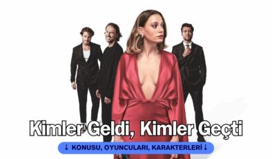 Kimler Geldi Kimler Geçti Netflix konusu, oyuncuları, karakterleri, senaristi, yönetmeni…