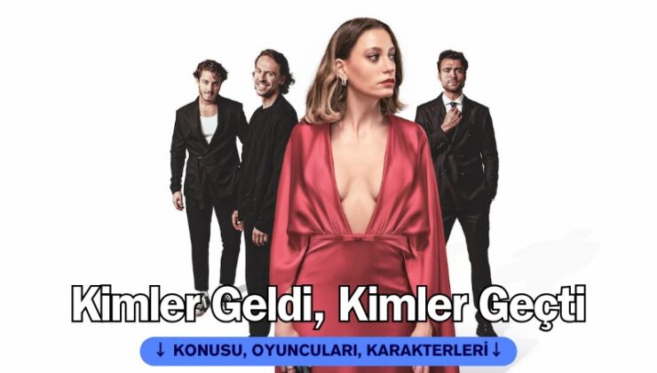 Kimler Geldi Kimler Geçti Netflix konusu, oyuncuları, karakterleri, senaristi, yönetmeni…
